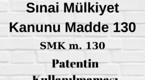 SMK 130 Sınai Mülkiyet Kanunu 130 patent kullanmama patent kullanmama zorunlu lisans