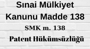 Sınai Mülkiyet Kanunu 138 SMK 138 patent hükümsüzlüğü davasının kapsamı patent hükümsüzlüğü davasının kimlerin nerede açabileceğini düzenler