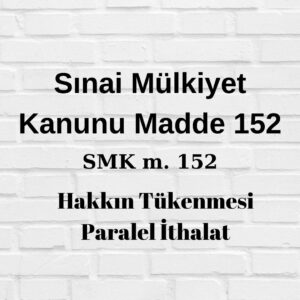 Sınai Mülkiyet Kanunu 152 SMK 152 paralel ithalat hakkın tükenmesi