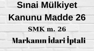 SMK 26 markanın idari iptali Sınai Mülkiyet Kanunu madde 26 idari iptal