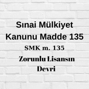 SMk 135 Sınai Mülkiyet Kanunu 135 6769 135 patent zorunlu lisansın devri