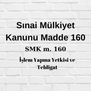 sınai mülkiyet kanunu 160 SMk 160 işlem yapma yetkisi tebligat