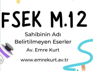 Fikir ve Sanat Eserleri Kanunu 12 eser sahibi belirtilmeyen eserler FSEK 12 eser sahibi belirtilmeyen eserler FSEK eser sahibinin belli olmaması