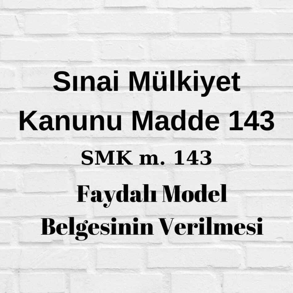 SMK 143 Sınai Mülkiyet Kanunu madde 143 faydalı model belgesinin verilmesi