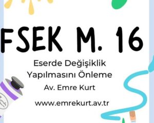 FSEK madde 16ya göre eser sahibinin eserde değişiklik yapılmasını önleme hakkı vardır